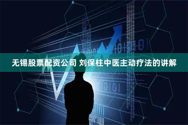 无锡股票配资公司 刘保柱中医主动疗法的讲解