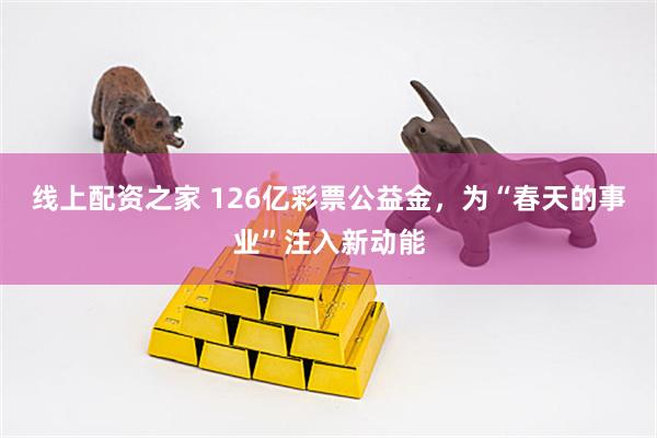 线上配资之家 126亿彩票公益金，为“春天的事业”注入新动能