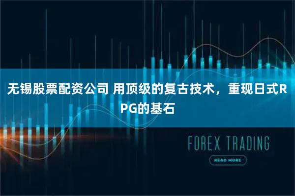 无锡股票配资公司 用顶级的复古技术，重现日式RPG的基石