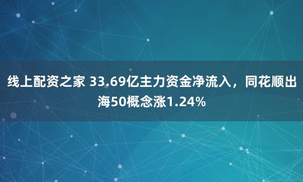 线上配资之家 33.69亿主力资金净流入，同花顺出海50概念涨1.24%