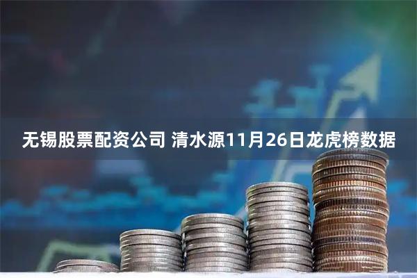 无锡股票配资公司 清水源11月26日龙虎榜数据