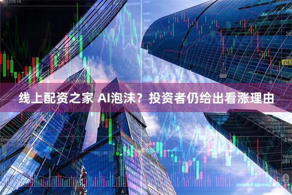 线上配资之家 AI泡沫？投资者仍给出看涨理由