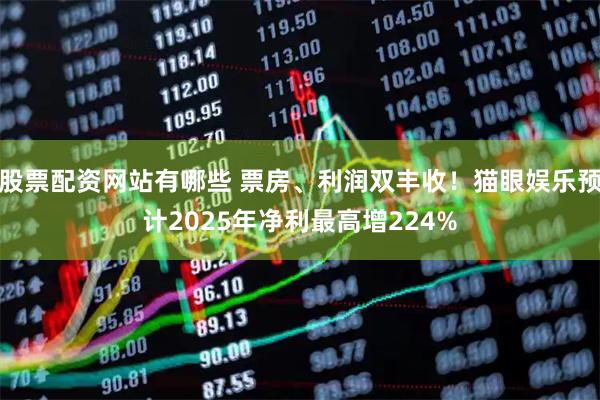 股票配资网站有哪些 票房、利润双丰收！猫眼娱乐预计2025年净利最高增224%