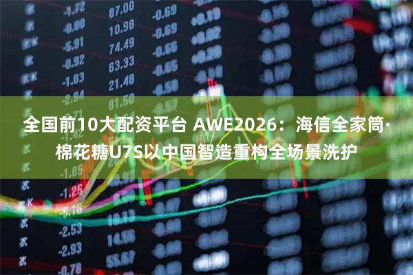 全国前10大配资平台 AWE2026：海信全家筒·棉花糖U7S以中国智造重构全场景洗护