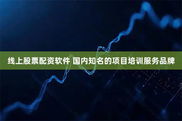 线上股票配资软件 国内知名的项目培训服务品牌