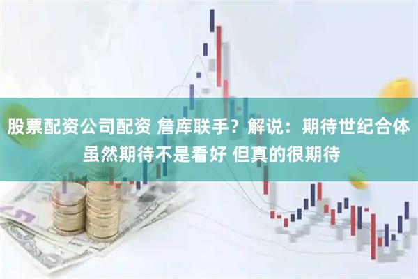 股票配资公司配资 詹库联手？解说：期待世纪合体 虽然期待不是看好 但真的很期待